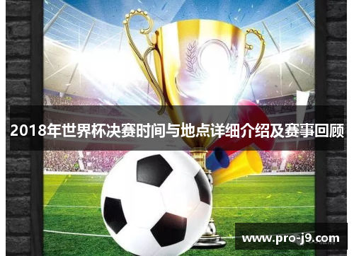 2018年世界杯决赛时间与地点详细介绍及赛事回顾