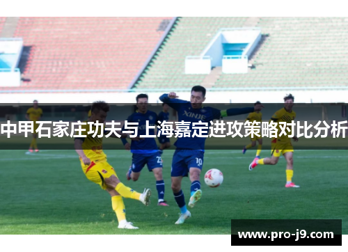 中甲石家庄功夫与上海嘉定进攻策略对比分析