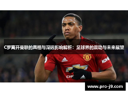 C罗离开曼联的真相与深远影响解析：足球界的震动与未来展望