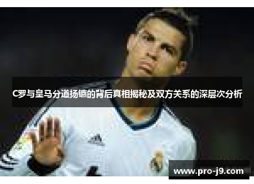 C罗与皇马分道扬镳的背后真相揭秘及双方关系的深层次分析