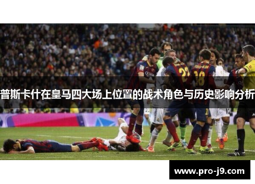 普斯卡什在皇马四大场上位置的战术角色与历史影响分析