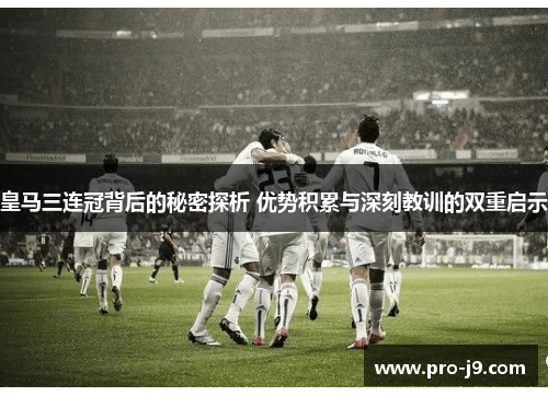 皇马三连冠背后的秘密探析 优势积累与深刻教训的双重启示
