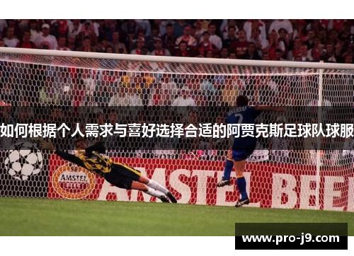 如何根据个人需求与喜好选择合适的阿贾克斯足球队球服