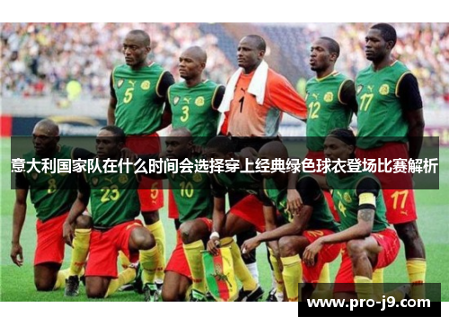 意大利国家队在什么时间会选择穿上经典绿色球衣登场比赛解析