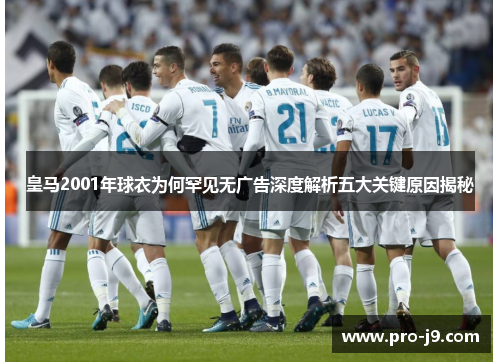 皇马2001年球衣为何罕见无广告深度解析五大关键原因揭秘 皇马2001年球衣为何罕见无广告深度解析五大关键原因揭秘