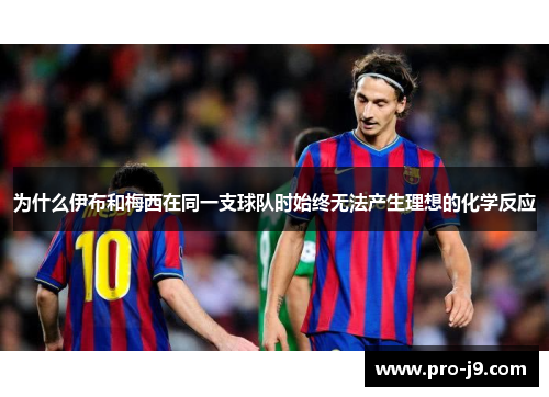为什么伊布和梅西在同一支球队时始终无法产生理想的化学反应