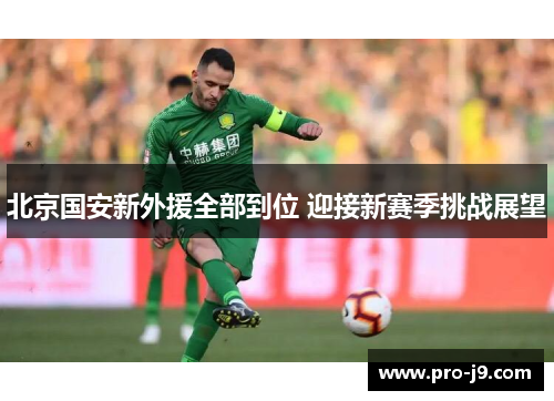 北京国安新外援全部到位 迎接新赛季挑战展望