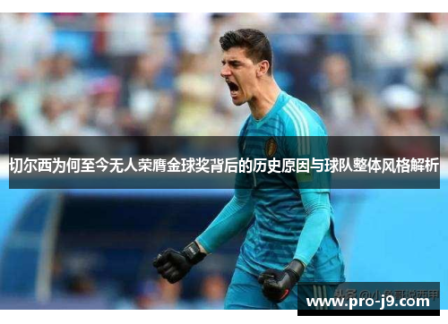 切尔西为何至今无人荣膺金球奖背后的历史原因与球队整体风格解析