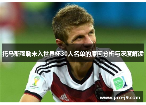 托马斯穆勒未入世界杯30人名单的原因分析与深度解读