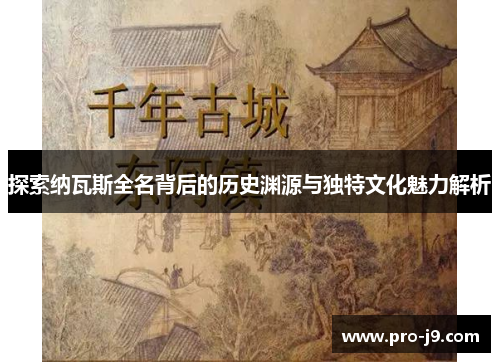探索纳瓦斯全名背后的历史渊源与独特文化魅力解析 探索纳瓦斯全名背后的历史渊源与独特文化魅力解析