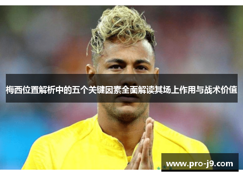 梅西位置解析中的五个关键因素全面解读其场上作用与战术价值