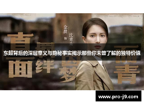 东超背后的深层意义与隐秘事实揭示那些你未曾了解的独特价值 东超背后的深层意义与隐秘事实揭示那些你未曾了解的独特价值