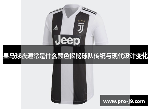 皇马球衣通常是什么颜色揭秘球队传统与现代设计变化