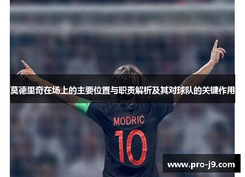 莫德里奇在场上的主要位置与职责解析及其对球队的关键作用 莫德里奇在场上的主要位置与职责解析及其对球队的关键作用