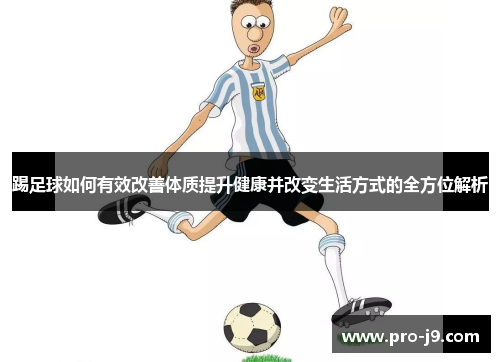 踢足球如何有效改善体质提升健康并改变生活方式的全方位解析