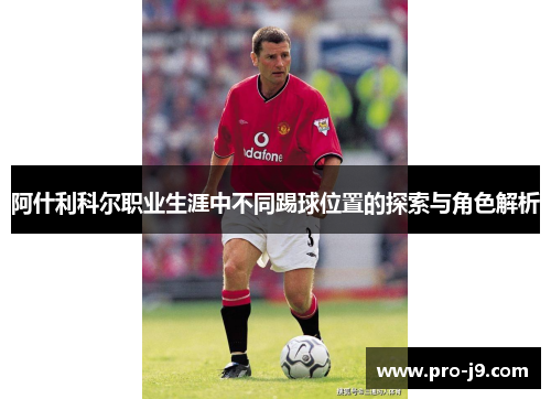阿什利科尔职业生涯中不同踢球位置的探索与角色解析