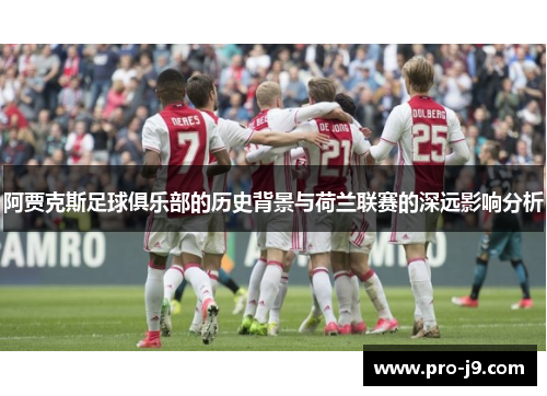 阿贾克斯足球俱乐部的历史背景与荷兰联赛的深远影响分析 阿贾克斯足球俱乐部的历史背景与荷兰联赛的深远影响分析