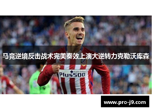 马竞逆境反击战术完美奏效上演大逆转力克勒沃库森