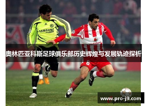 奥林匹亚科斯足球俱乐部历史辉煌与发展轨迹探析