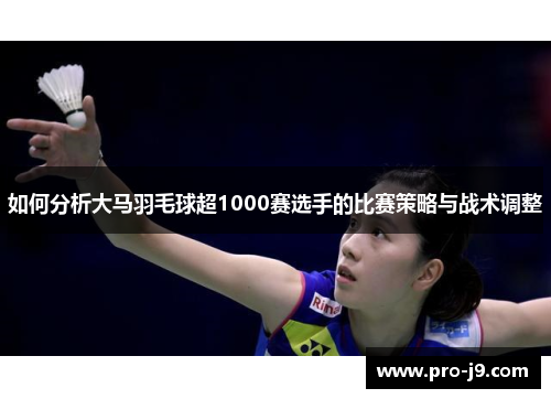 如何分析大马羽毛球超1000赛选手的比赛策略与战术调整