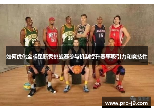 如何优化全明星新秀挑战赛参与机制提升赛事吸引力和竞技性