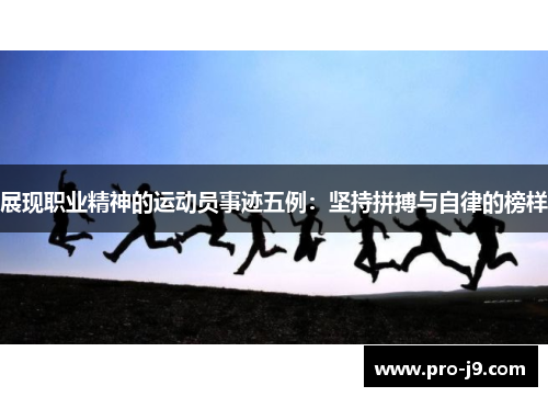 展现职业精神的运动员事迹五例：坚持拼搏与自律的榜样