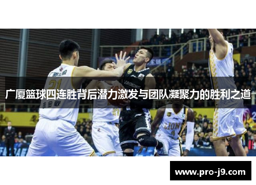 广厦篮球四连胜背后潜力激发与团队凝聚力的胜利之道 广厦篮球四连胜背后潜力激发与团队凝聚力的胜利之道