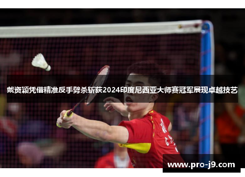 戴资颖凭借精准反手劈杀斩获2024印度尼西亚大师赛冠军展现卓越技艺