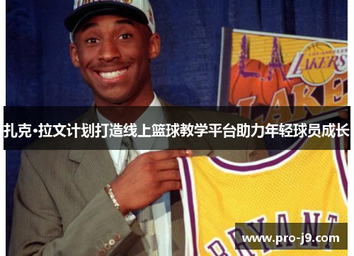 扎克·拉文计划打造线上篮球教学平台助力年轻球员成长