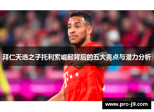 拜仁天选之子托利索崛起背后的五大亮点与潜力分析
