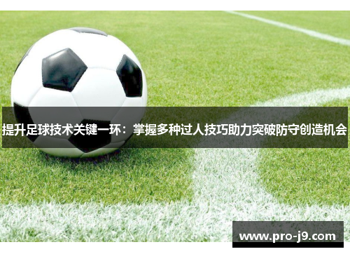 提升足球技术关键一环：掌握多种过人技巧助力突破防守创造机会