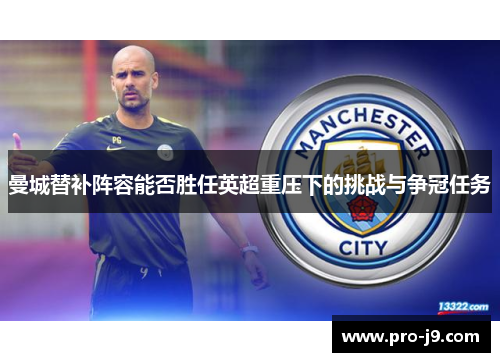 曼城替补阵容能否胜任英超重压下的挑战与争冠任务