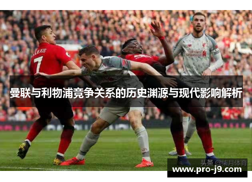 曼联与利物浦竞争关系的历史渊源与现代影响解析