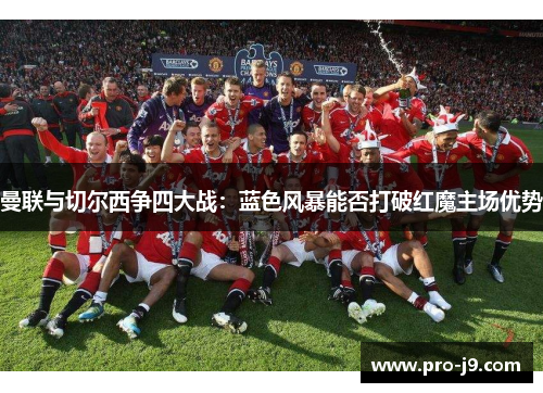 曼联与切尔西争四大战：蓝色风暴能否打破红魔主场优势