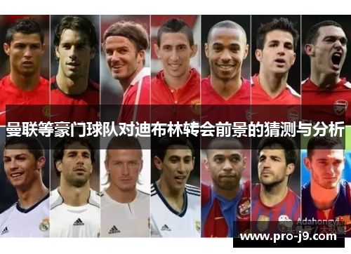 曼联等豪门球队对迪布林转会前景的猜测与分析 曼联等豪门球队对迪布林转会前景的猜测与分析