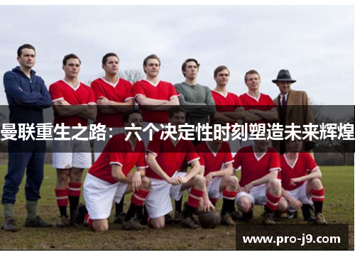 曼联重生之路:六个决定性时刻塑造未来辉煌 曼联重生之路:六个决定性时刻塑造未来辉煌