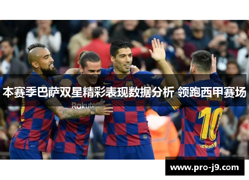 本赛季巴萨双星精彩表现数据分析 领跑西甲赛场