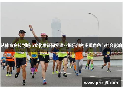 从体育竞技到城市文化象征探索建业俱乐部的多重角色与社会影响 从体育竞技到城市文化象征探索建业俱乐部的多重角色与社会影响