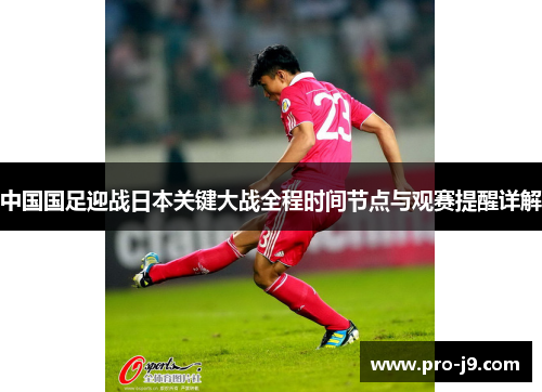 中国国足迎战日本关键大战全程时间节点与观赛提醒详解