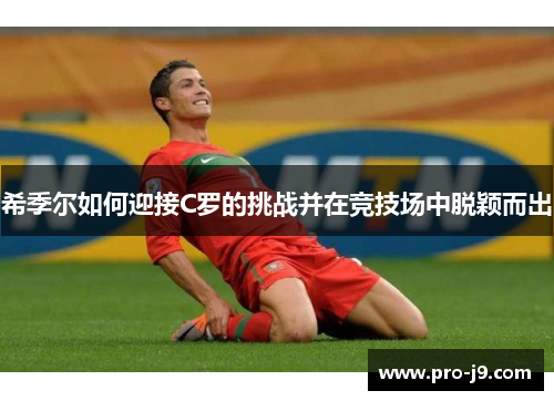 希季尔如何迎接C罗的挑战并在竞技场中脱颖而出 希季尔如何迎接C罗的挑战并在竞技场中脱颖而出