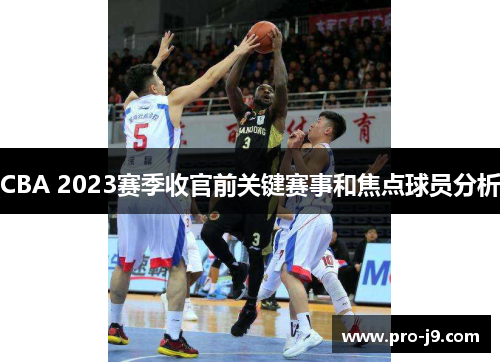 CBA 2023赛季收官前关键赛事和焦点球员分析