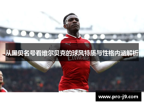 从黑贝名号看维尔贝克的球风特质与性格内涵解析 从黑贝名号看维尔贝克的球风特质与性格内涵解析