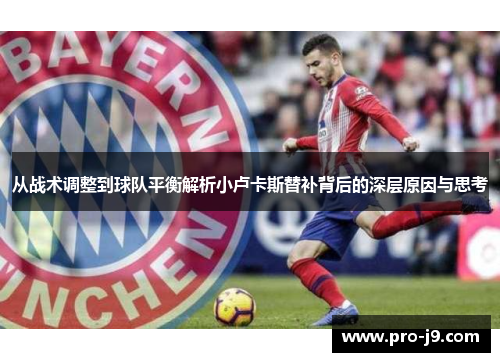 从战术调整到球队平衡解析小卢卡斯替补背后的深层原因与思考 从战术调整到球队平衡解析小卢卡斯替补背后的深层原因与思考