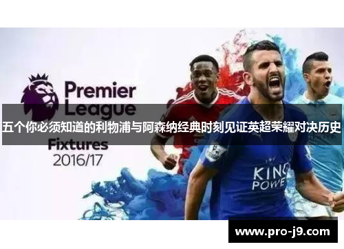 五个你必须知道的利物浦与阿森纳经典时刻见证英超荣耀对决历史 五个你必须知道的利物浦与阿森纳经典时刻见证英超荣耀对决历史