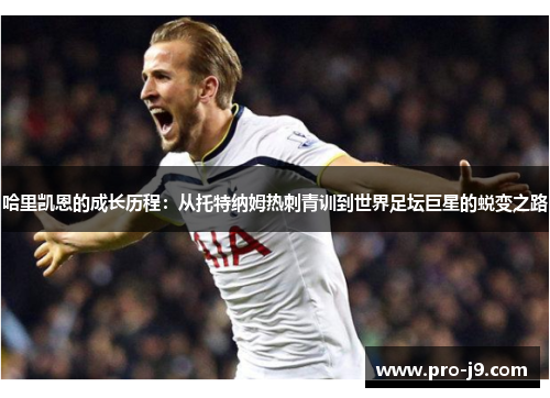 哈里凯恩的成长历程：从托特纳姆热刺青训到世界足坛巨星的蜕变之路
