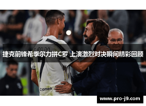 捷克前锋希季尔力拼C罗 上演激烈对决瞬间精彩回顾 捷克前锋希季尔力拼C罗 上演激烈对决瞬间精彩回顾