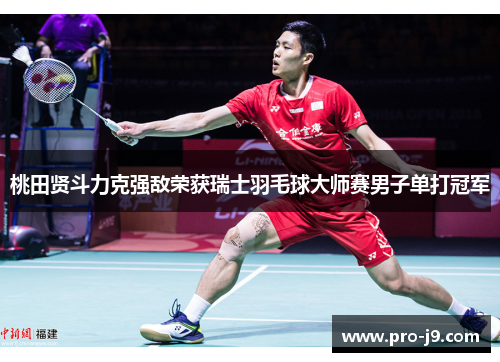桃田贤斗力克强敌荣获瑞士羽毛球大师赛男子单打冠军