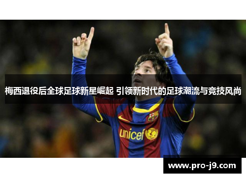 梅西退役后全球足球新星崛起 引领新时代的足球潮流与竞技风尚
