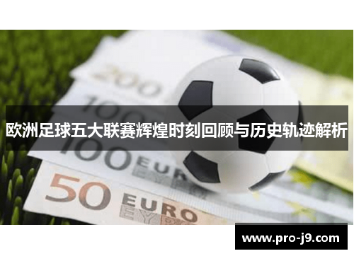 欧洲足球五大联赛辉煌时刻回顾与历史轨迹解析 欧洲足球五大联赛辉煌时刻回顾与历史轨迹解析