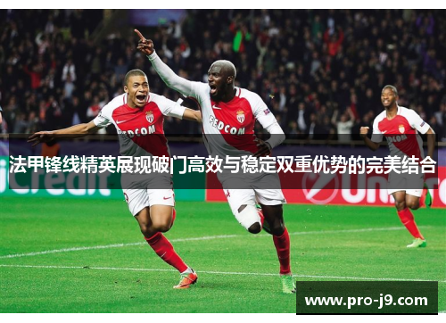 法甲锋线精英展现破门高效与稳定双重优势的完美结合 法甲锋线精英展现破门高效与稳定双重优势的完美结合